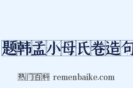 题韩孟小母氏卷造句是什么意思的图片